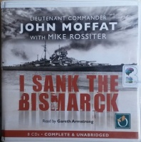 I Sank the Bismark written by John Moffat with Mike Rossiter performed by Gareth Armstrong on CD (Unabridged)